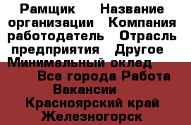 Рамщик 3 › Название организации ­ Компания-работодатель › Отрасль предприятия ­ Другое › Минимальный оклад ­ 15 000 - Все города Работа » Вакансии   . Красноярский край,Железногорск г.